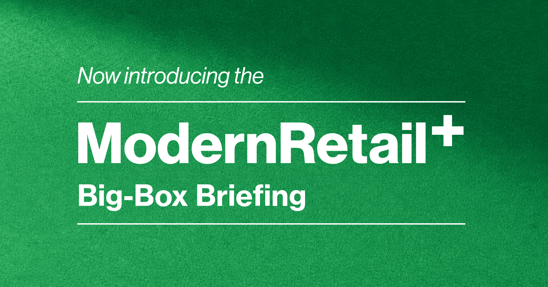 Introducing the Modern Retail+ Big-Box Briefing